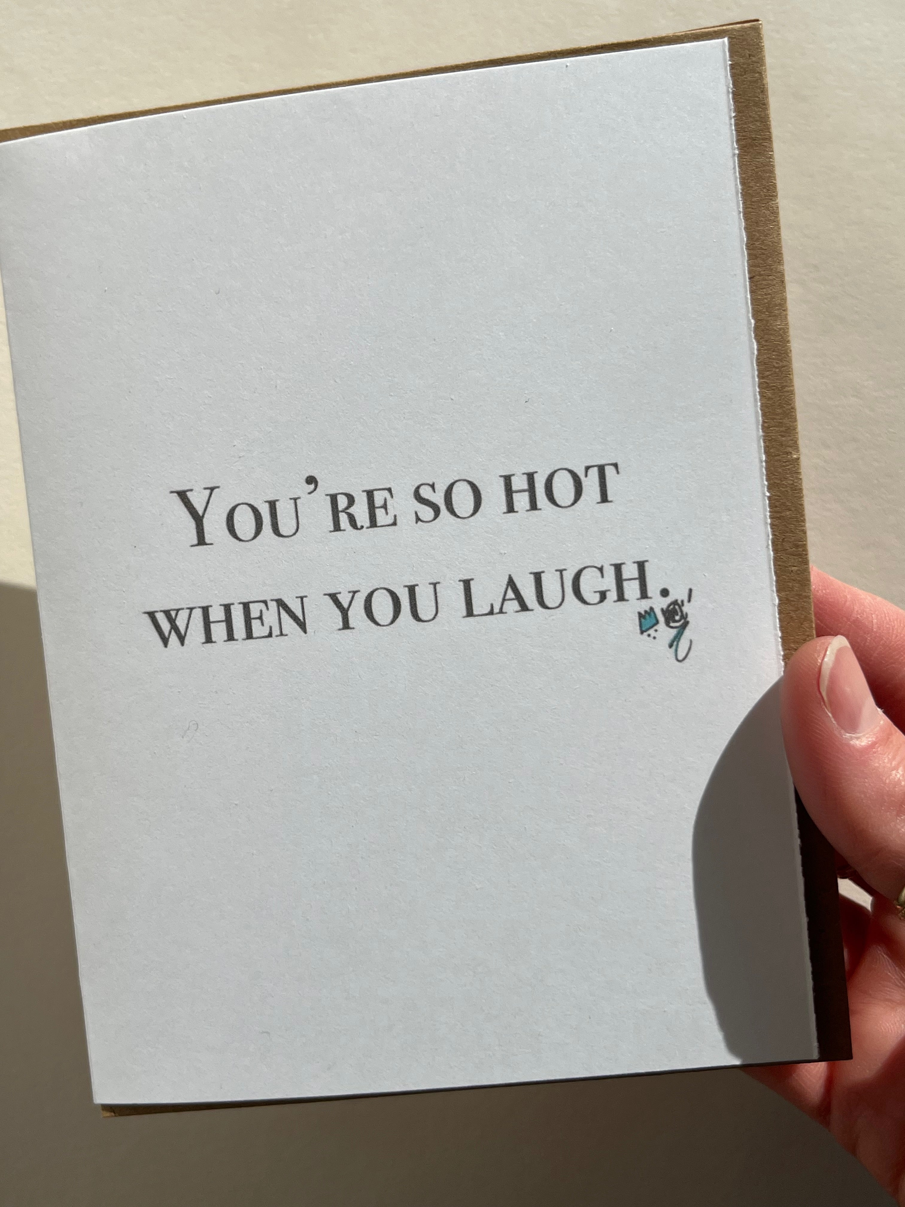 You're so hot when you laugh.