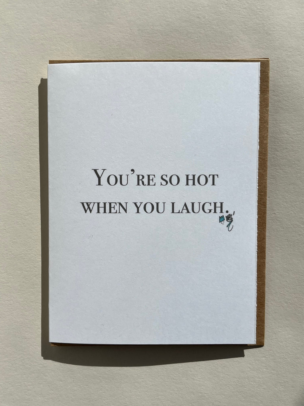 You're so hot when you laugh.