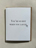 You're so hot when you laugh.