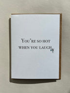 You're so hot when you laugh.